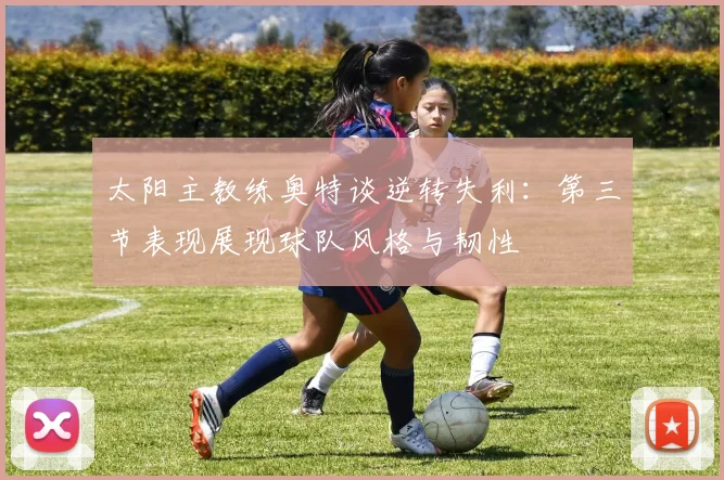 太阳主教练奥特谈逆转失利：第三节表现展现球队风格与韧性