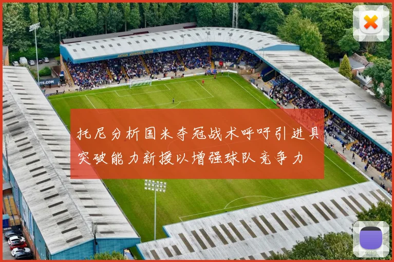 托尼分析国米夺冠战术呼吁引进具突破能力新援以增强球队竞争力