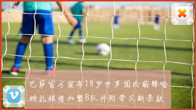 巴萨官方宣布18岁开罗国民前锋哈姆扎租借加盟B队并附带买断条款