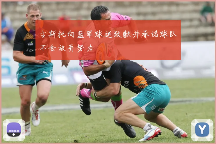 古斯托向蓝军球迷致歉并承诺球队不会放弃努力
