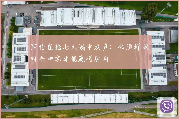 阿伦在抢七大战中发声：必须释放对手回家才能赢得胜利