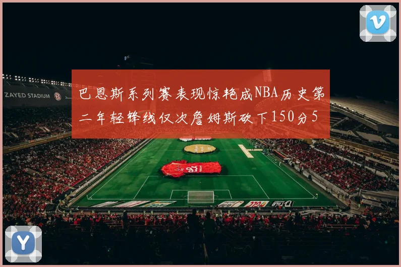巴恩斯系列赛表现惊艳成NBA历史第二年轻锋线仅次詹姆斯砍下150分50助